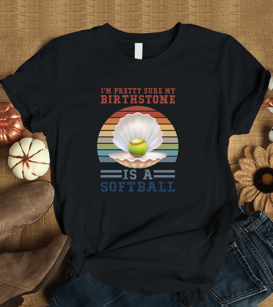 I'm Pretty Sure My Birthstone Is A Softball T-Shirt