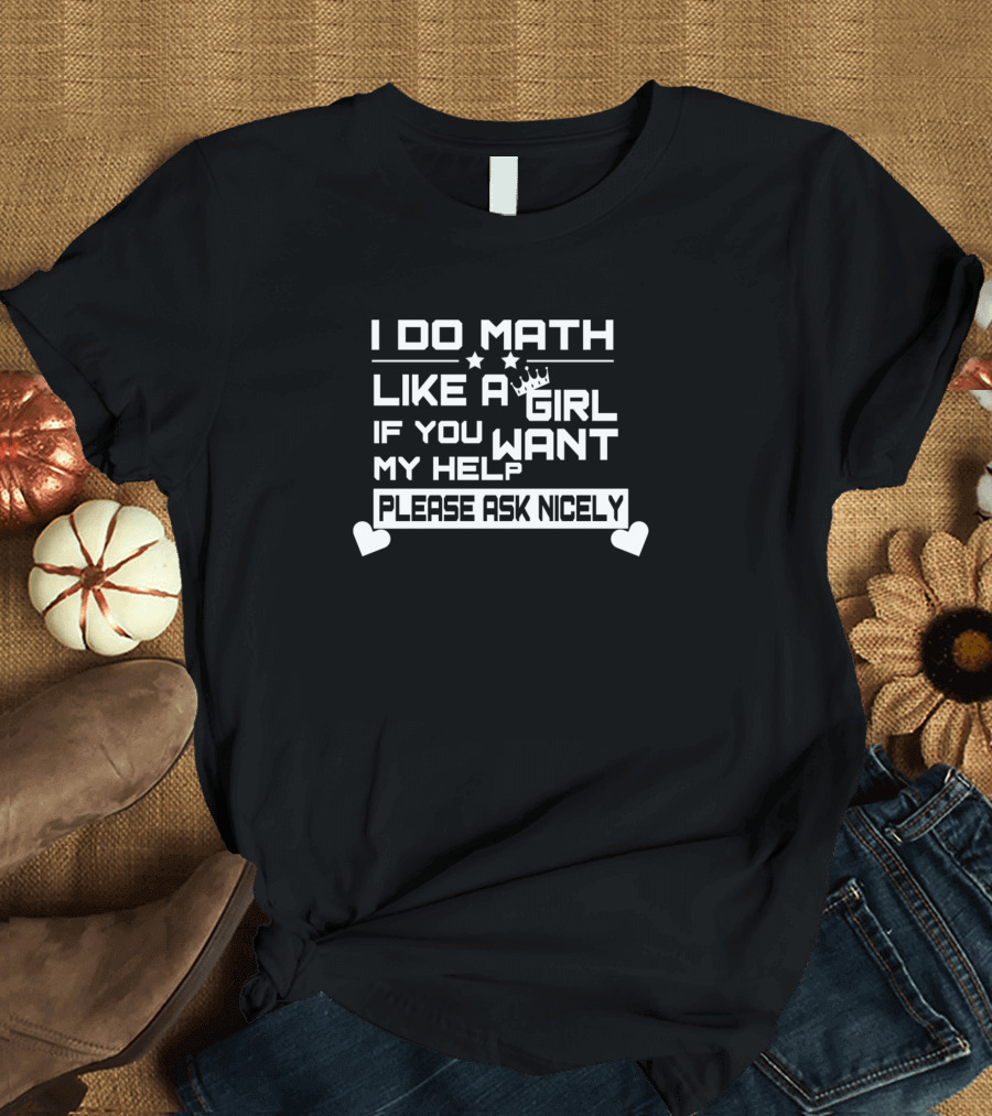 I Do Math Like A Girl If You Want My Help Please Ask Nicely T-Shirt