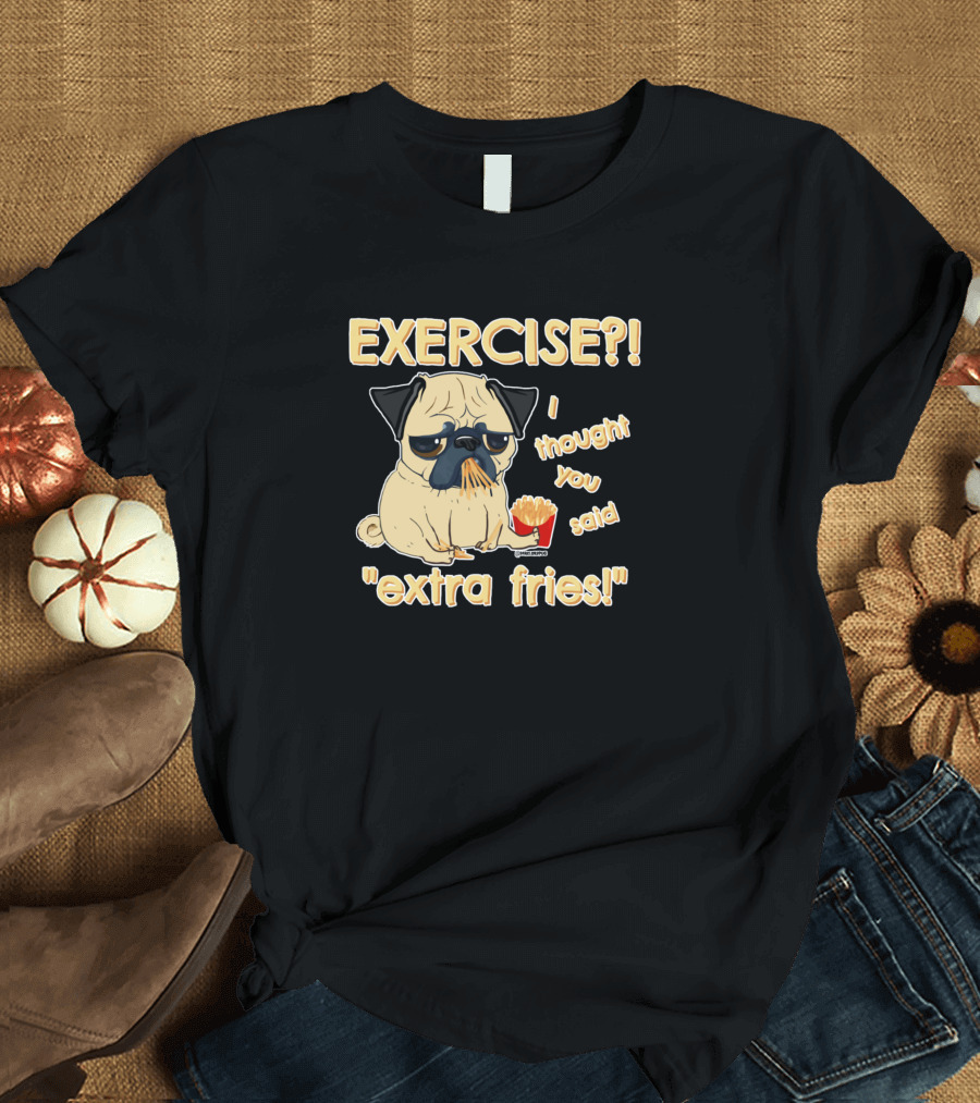EXERCISE I Thought You Said Extra Fries Pug Eating French Fries T-Shirt