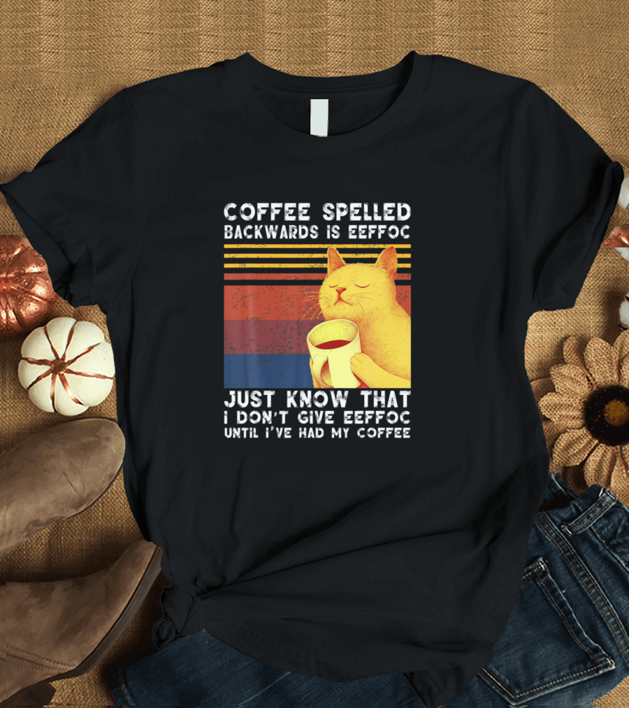 Coffee Spelled Backwards Cat Just Know That I Don’t Give Eeffoc Until I've Had My Coffee T-Shirt