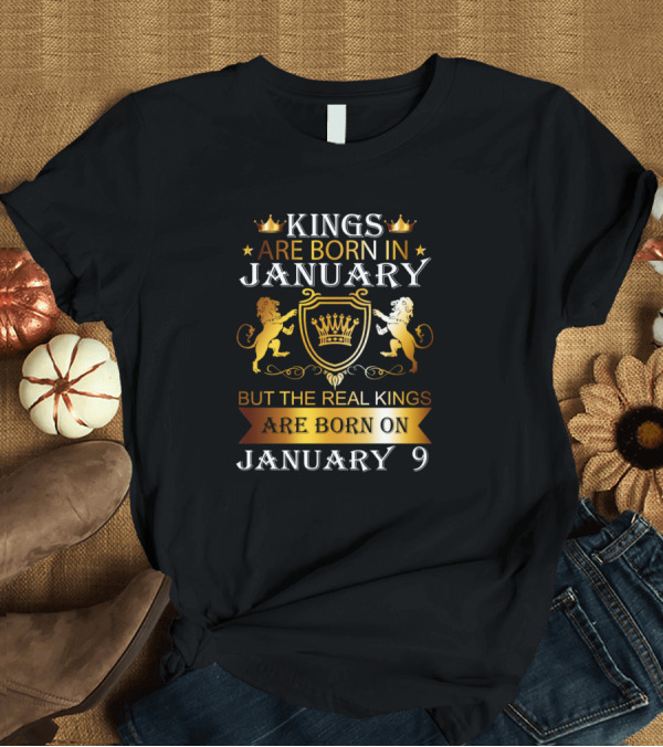 T-Shirt: Kings Are Born In January But The Real Kings Are Born On January 9 T-Shirt Kings Are Born In January But The Real Kings Are Born On January 9 T-Shirt