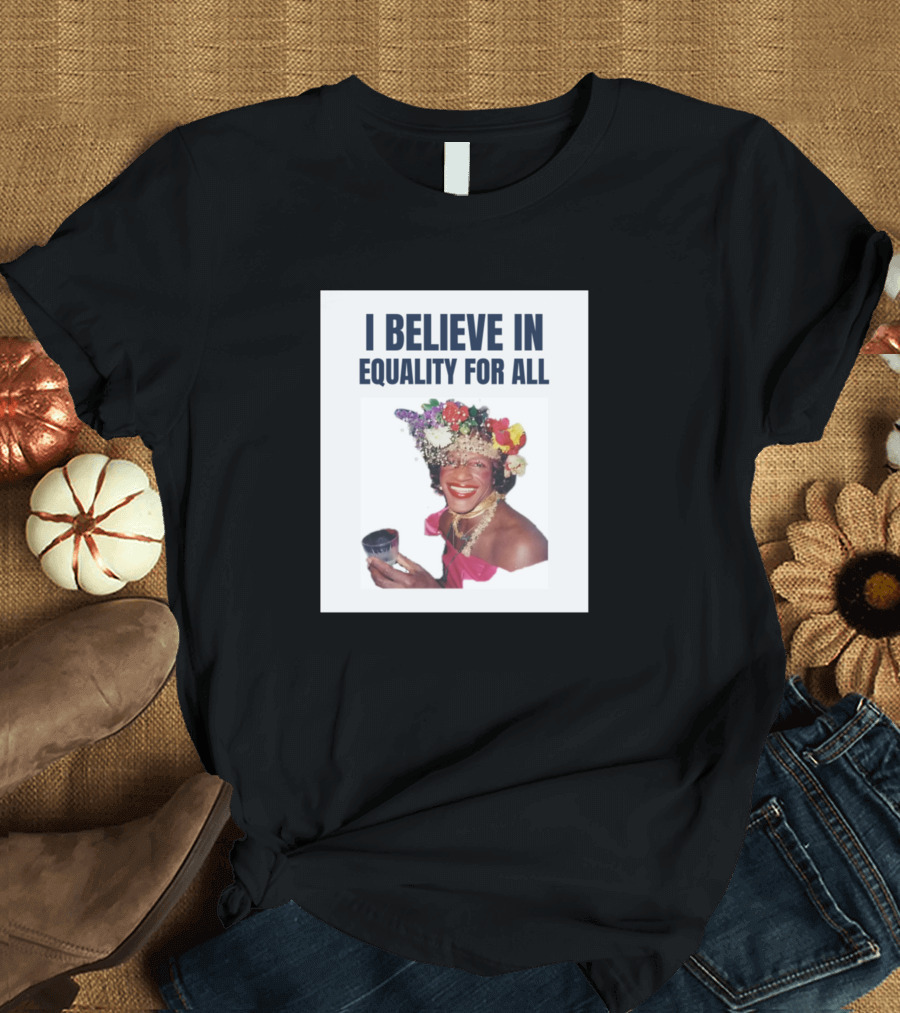 I BELIEVE IN EQUALITY FOR ALL Marsha P. Johnson T-Shirt