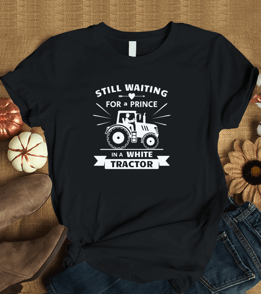 Still Waiting for a Prince in a White Tractor T-Shirt