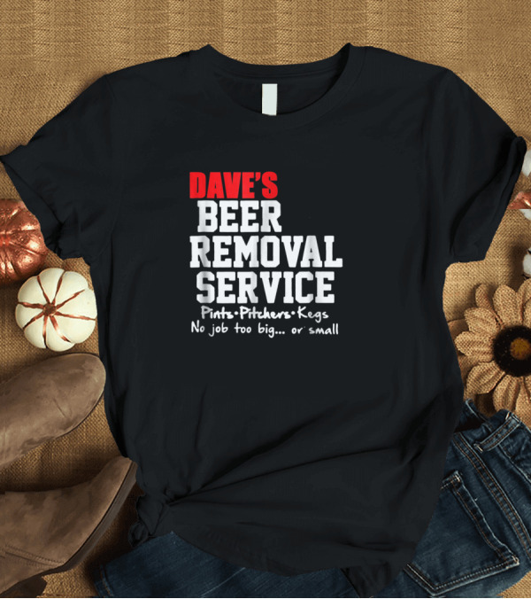 T-Shirt: Dave's Beer Removal Service Pints Pitchers Kegs Funny Drinking No Job Too Big or Small T-Shirt Dave's Beer Removal Service Pints Pitchers Kegs Funny Drinking No Job Too Big or Small T-Shirt