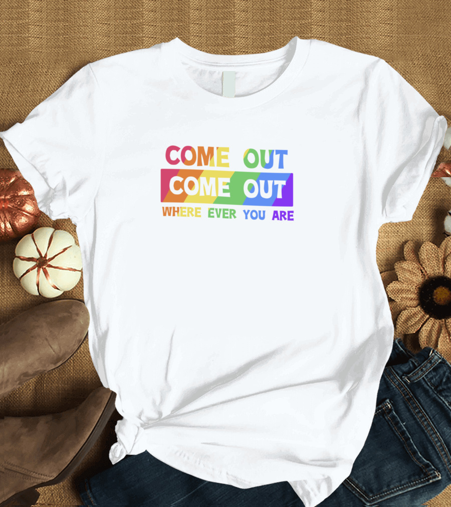 COME OUT COME OUT WHERE EVER YOU ARE Rainbow Pride T-Shirt