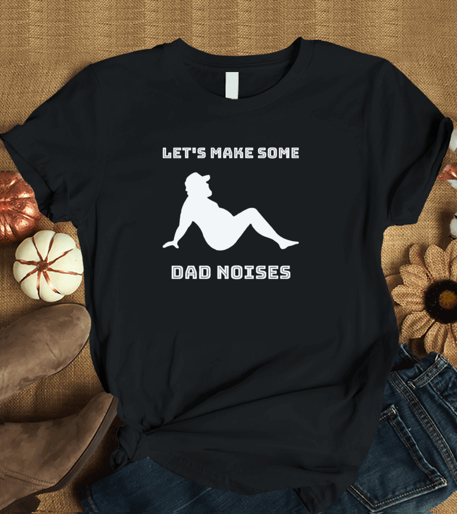 LET'S MAKE SOME DAD NOISES T-Shirt