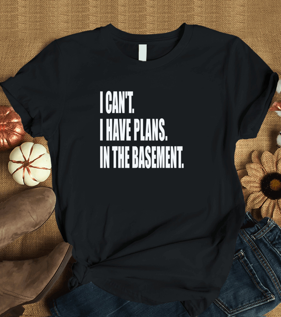 I Can't I Have Plans in the Basement Tool Workshop T-Shirt