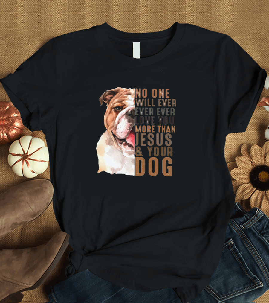 No One Will Ever Ever Ever Love You More Than Jesus and Your Dog T-Shirt