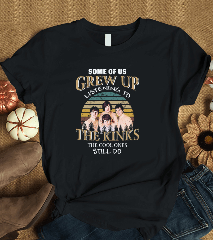 Some Of Us Grew Up Listening To The Kinks The Cool Ones Still Do T-Shirt
