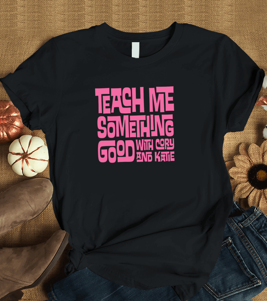 Teach Me Something Good With Cory and Katie T-Shirt