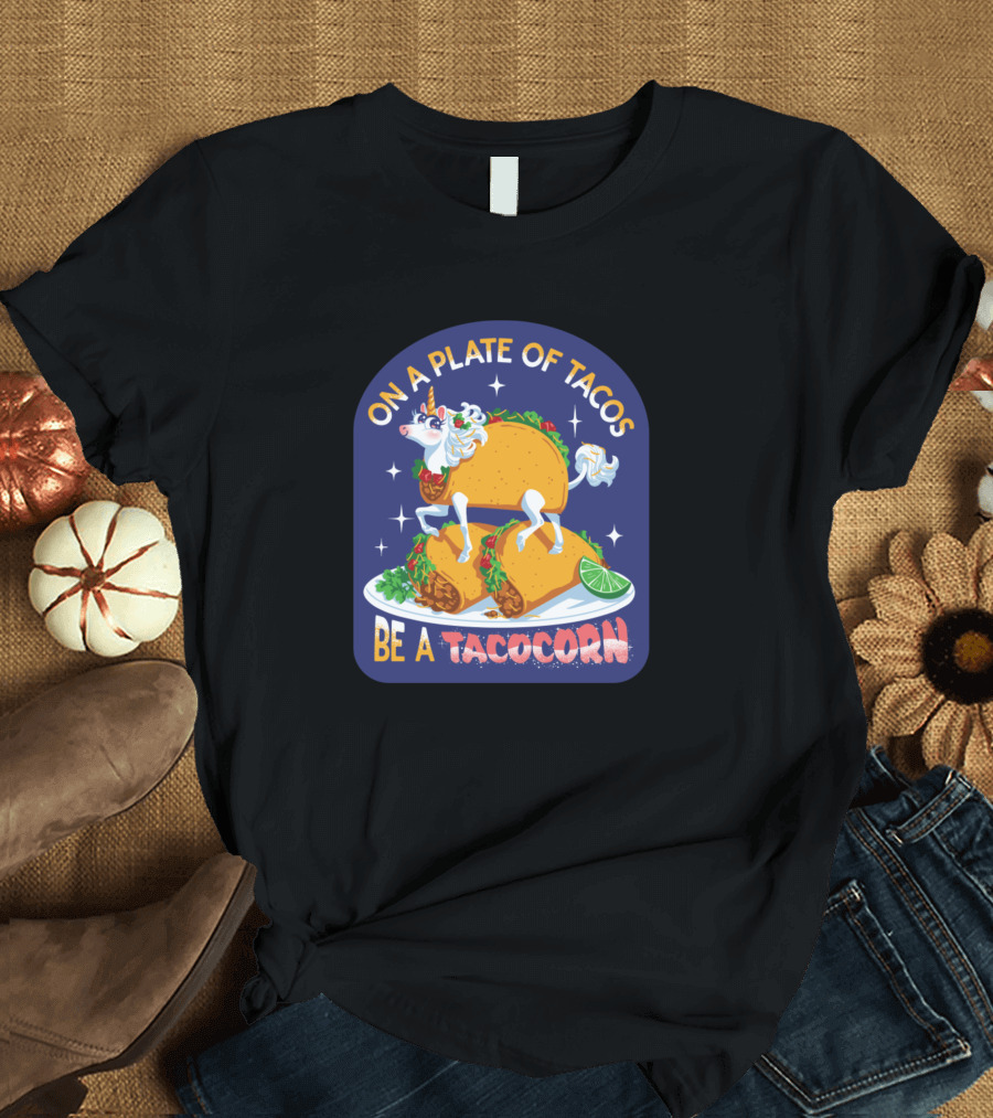 On a Plate of Tacos Be A Tacocorn T-Shirt