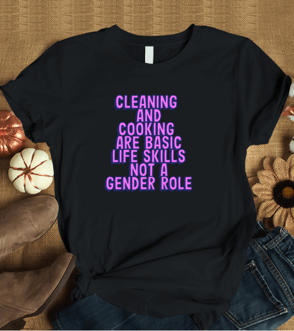T-Shirt: Cleaning And Cooking Are Basic Life Skills Not A Gender Role T-Shirt Cleaning And Cooking Are Basic Life Skills Not A Gender Role T-Shirt