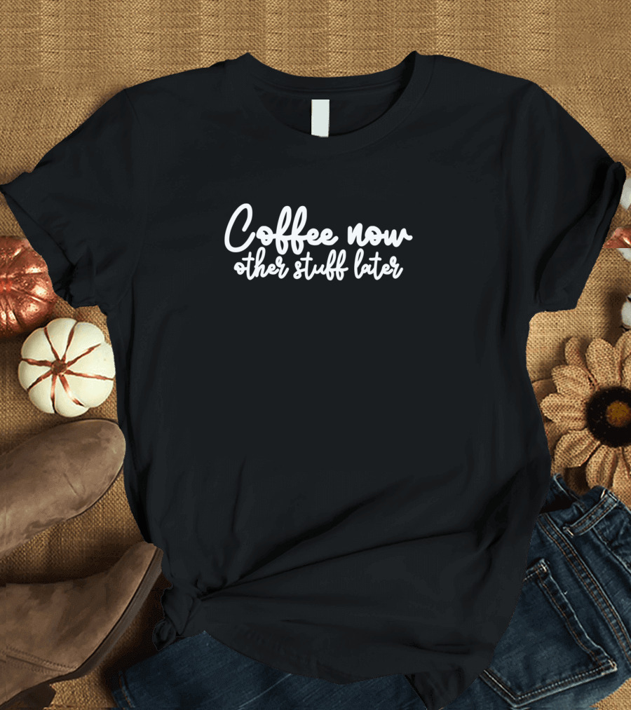 Coffee Now Other Stuff Later Script Typography T-Shirt