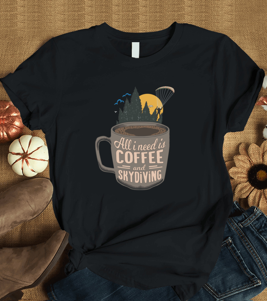 All I Need Is Coffee And Skydiving T-Shirt