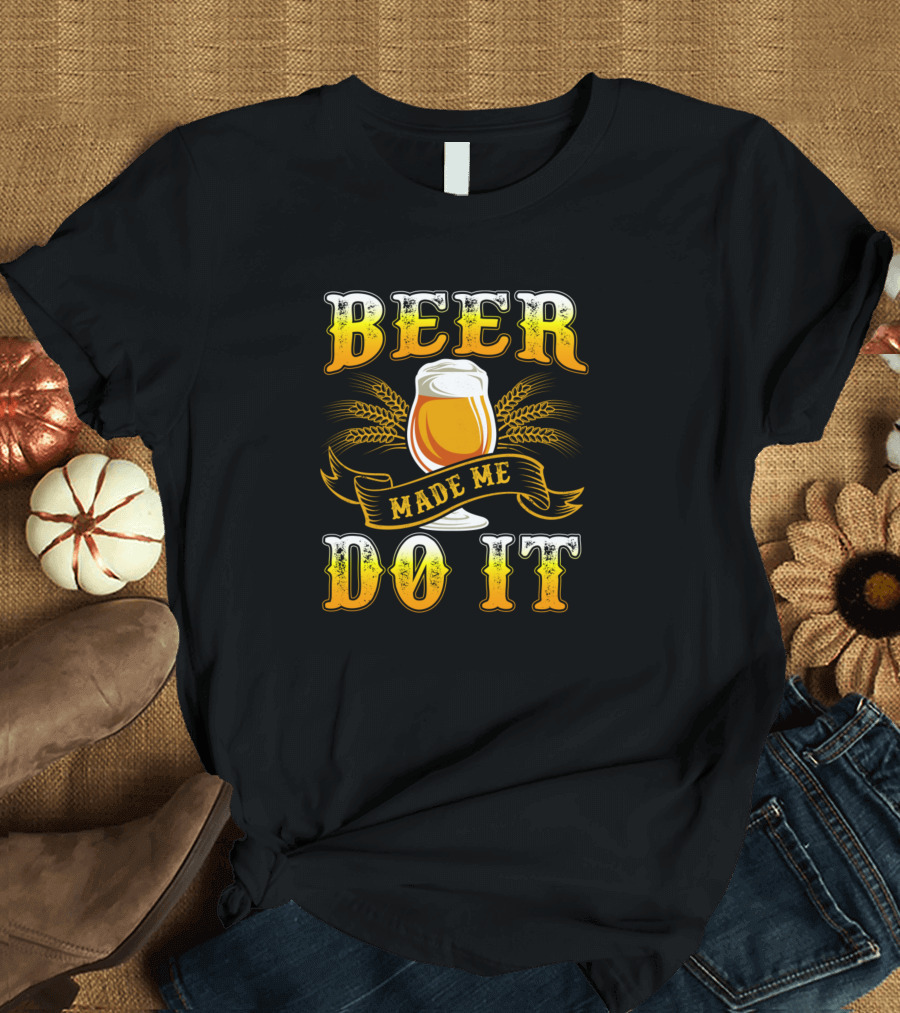 Beer Made Me Do It Craft Beer Drinker Alcohol Drinking Drunk T-Shirt