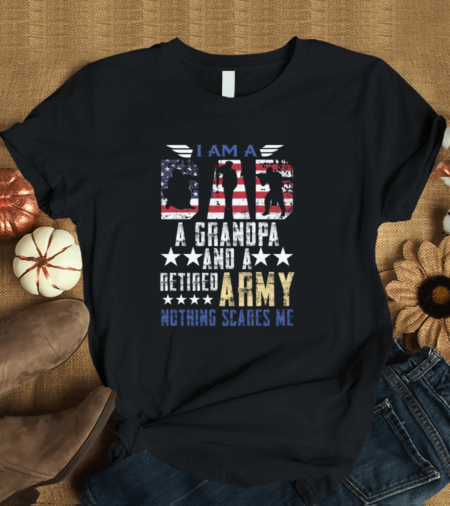 I Am A Dad A Grandpa And A Retired Army Nothing Scares Me T-Shirt