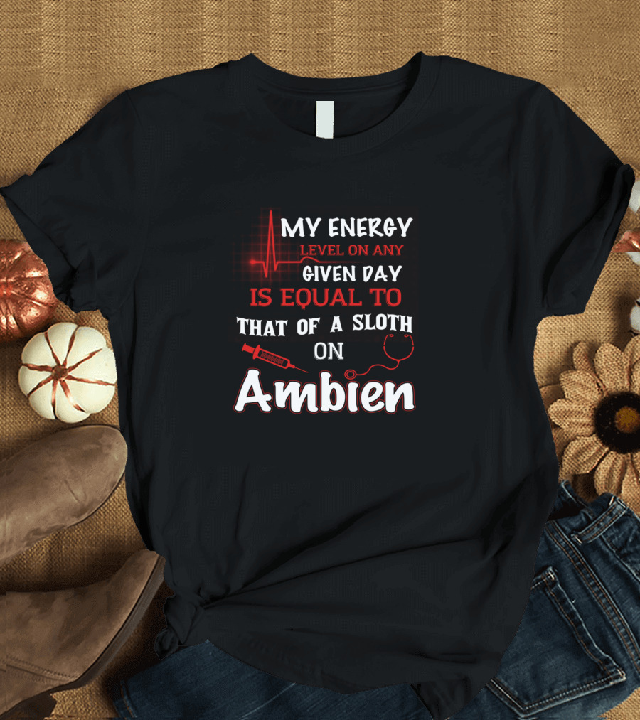 My Energy Level On Any Given Day Is Equal To That Of A Sloth On Ambien T-Shirt