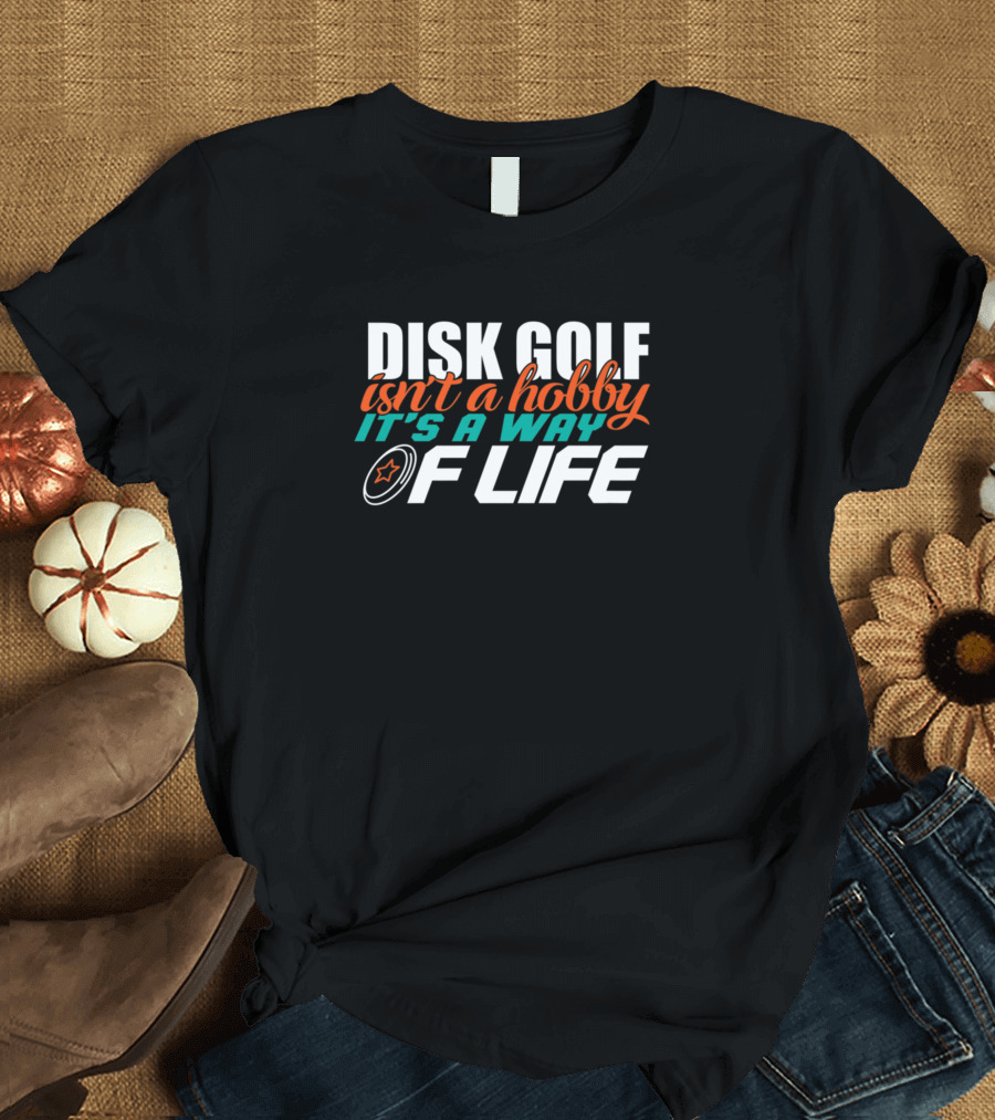 Disk Golf Isn't A Hobby It's A Way Of Life T-Shirt