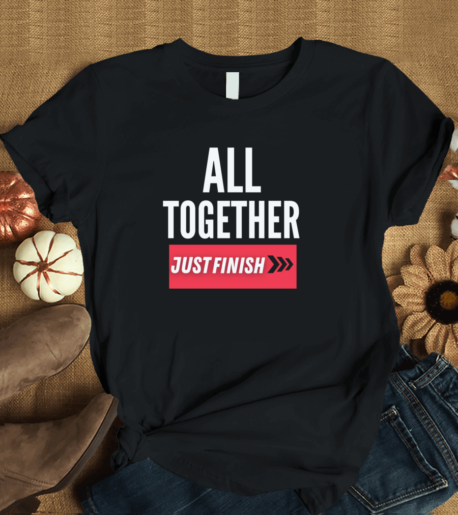 ALL TOGETHER JUST FINISH T-Shirt
