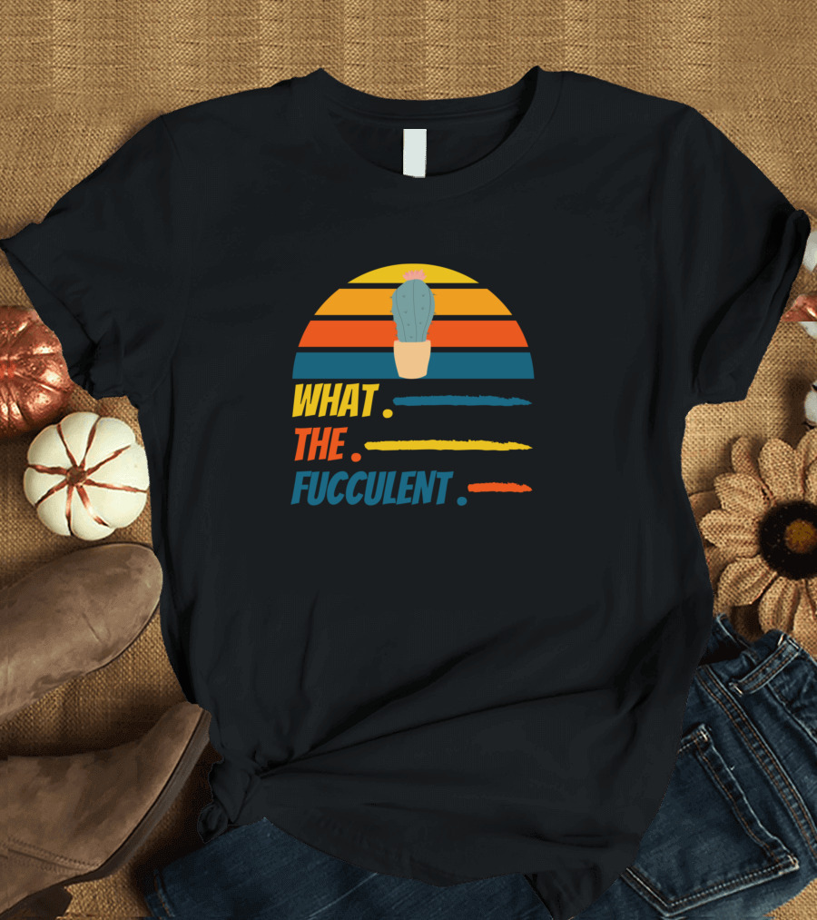 What The Fucculent Cactus Retro Sunset Succulents Plant T-Shirt