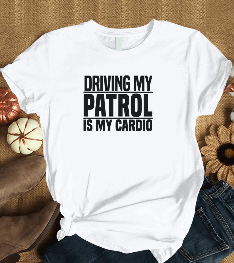 Driving My Patrol Is My Cardio Text T-Shirt