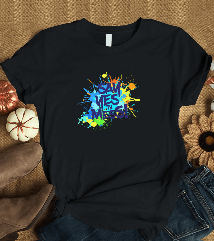 Say Yes To Mess Colorful Paint Splatter Explosion T-Shirt