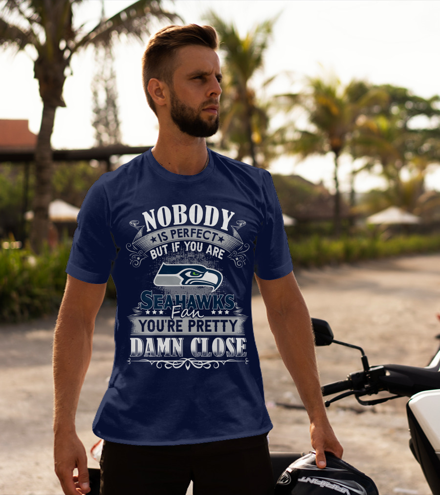 Nobody Is Perfect But If You Are Seahawks Fan You're Pretty Damn Close T-Shirt