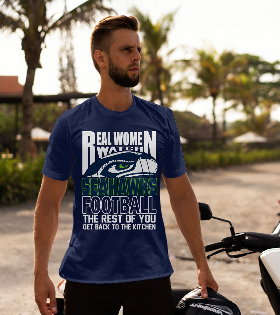 Real Women Watch Seahawks Football The Rest Of You Get Back To The Kitchen Seattle Seahawks T-Shirt