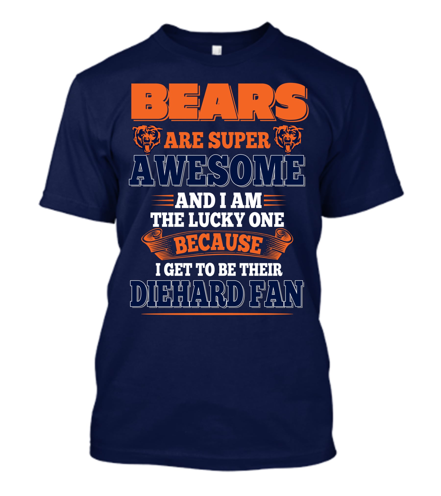Bears Are Super Awesome And I Am The Lucky One Because I Get To Be Their Diehard Fan Chicago Bears T-Shirt
