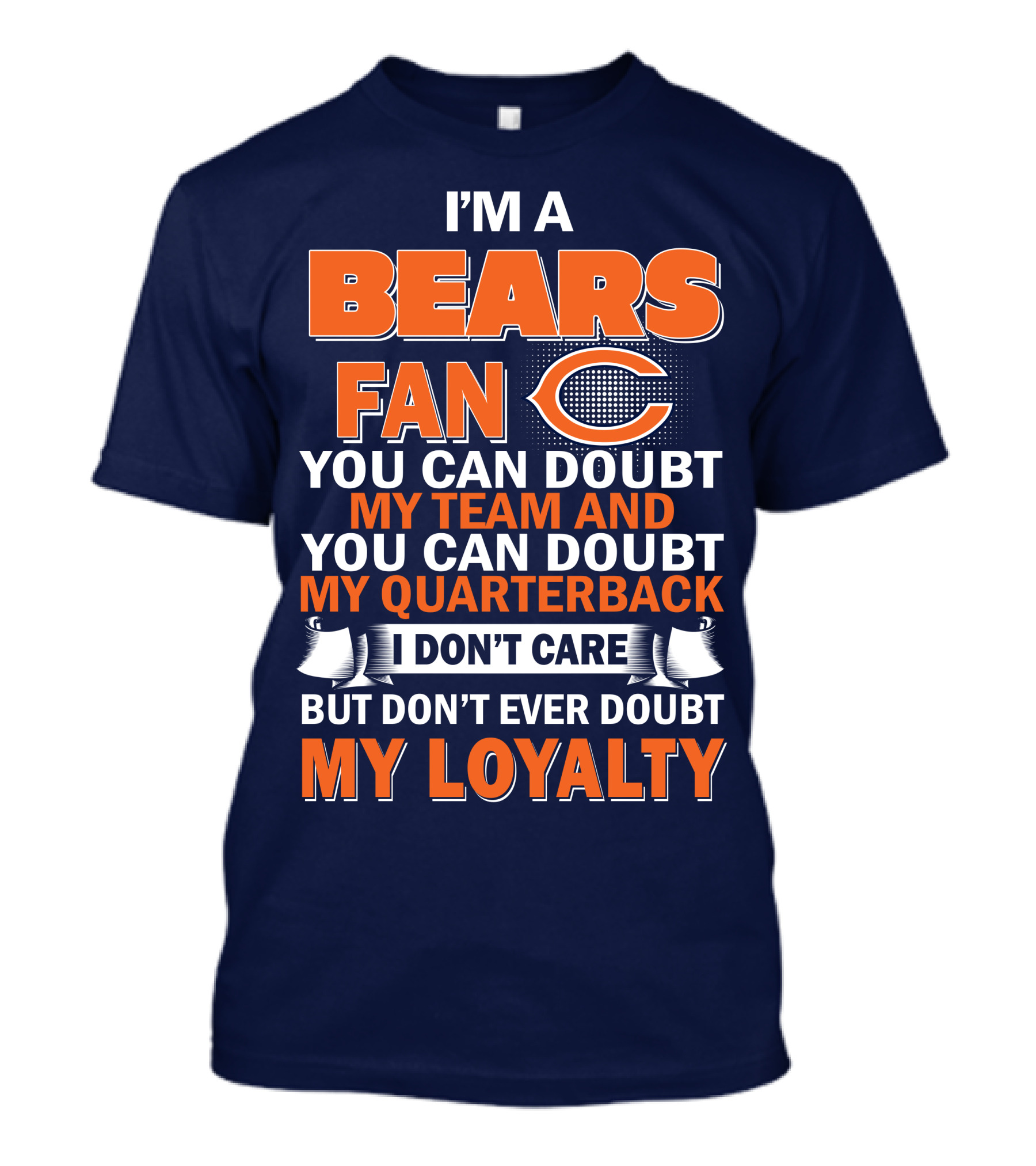 I'm A Bears Fan You Can Doubt My Team And You Can Doubt My Quarterback I Don't Care But Don't Ever Doubt My Loyalty T-Shirt