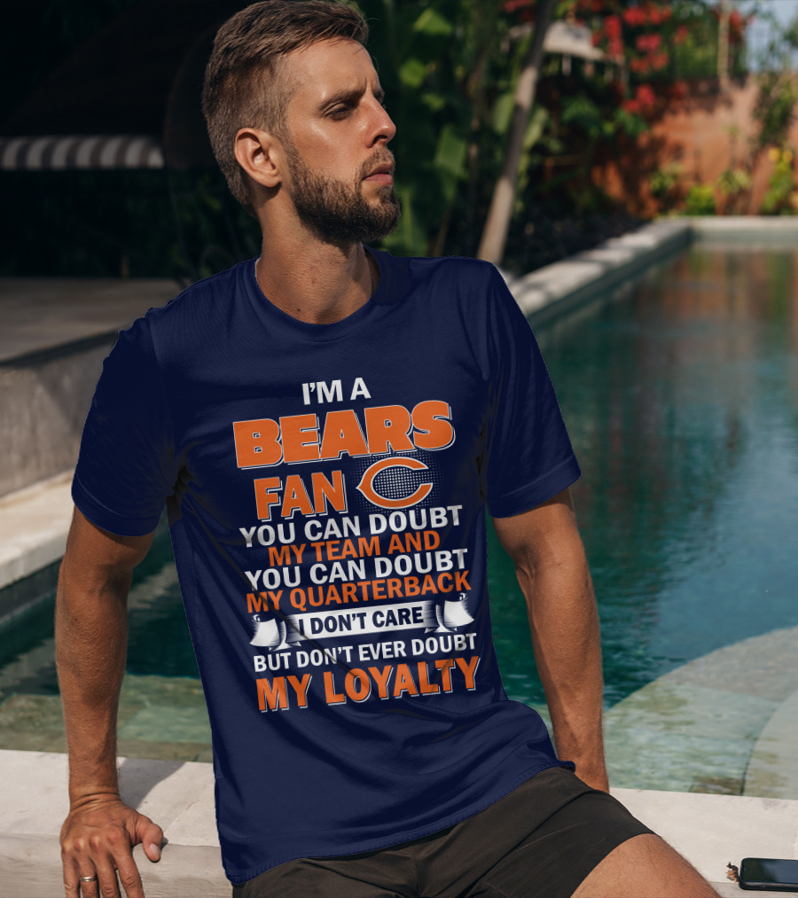 I'm A Bears Fan You Can Doubt My Team And You Can Doubt My Quarterback I Don't Care But Don't Ever Doubt My Loyalty T-Shirt
