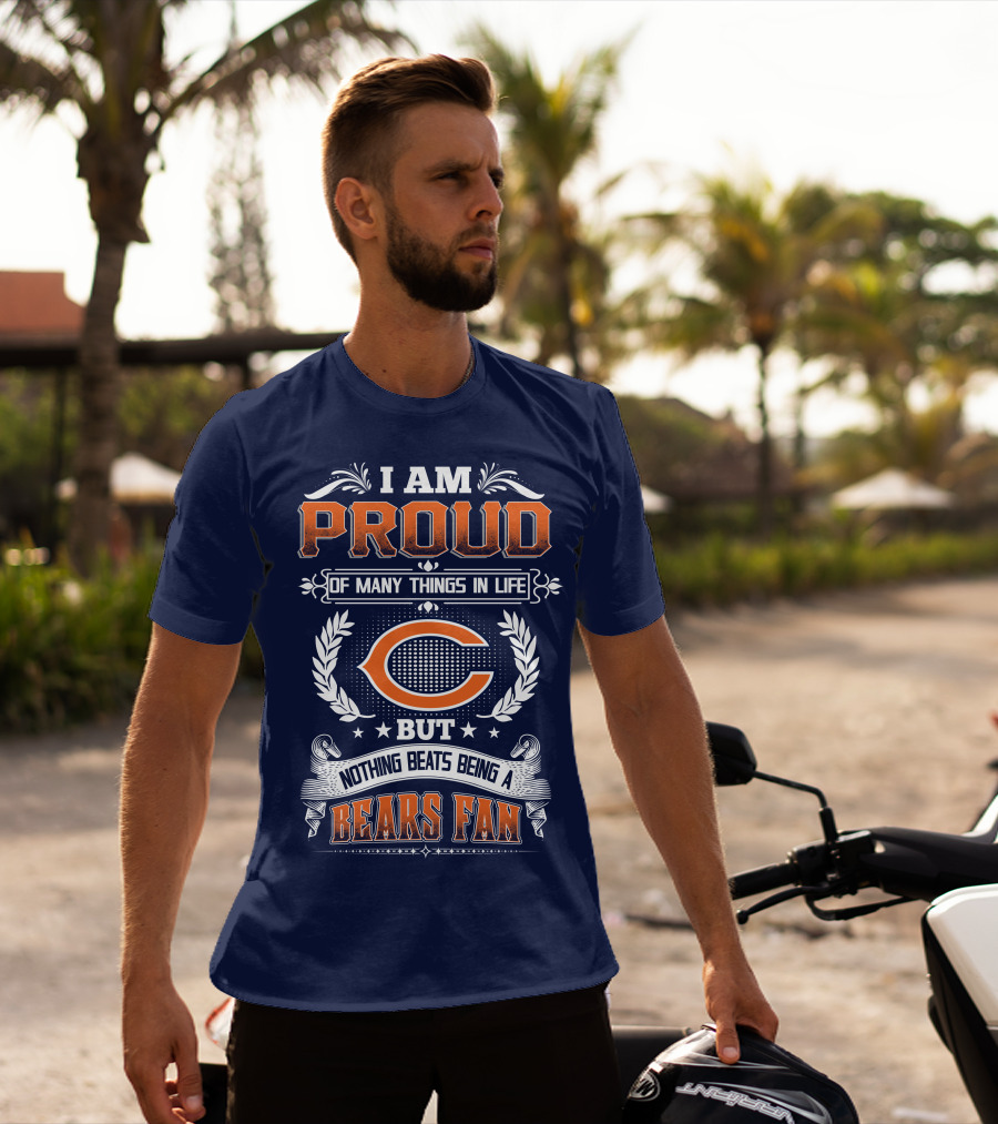 I Am Proud Of Many Things In Life But Nothing Beats Being A Bears Fan Chicago Bears T-Shirt