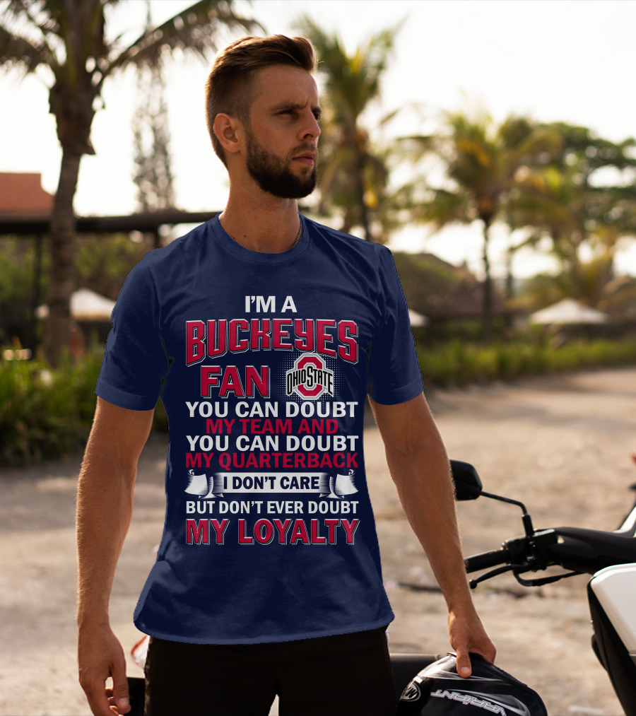 I'm A Buckeyes Fan Ohio State You Can Doubt My Team And My Quarterback I Don't Care But Don't Ever Doubt My Loyalty T-Shirt