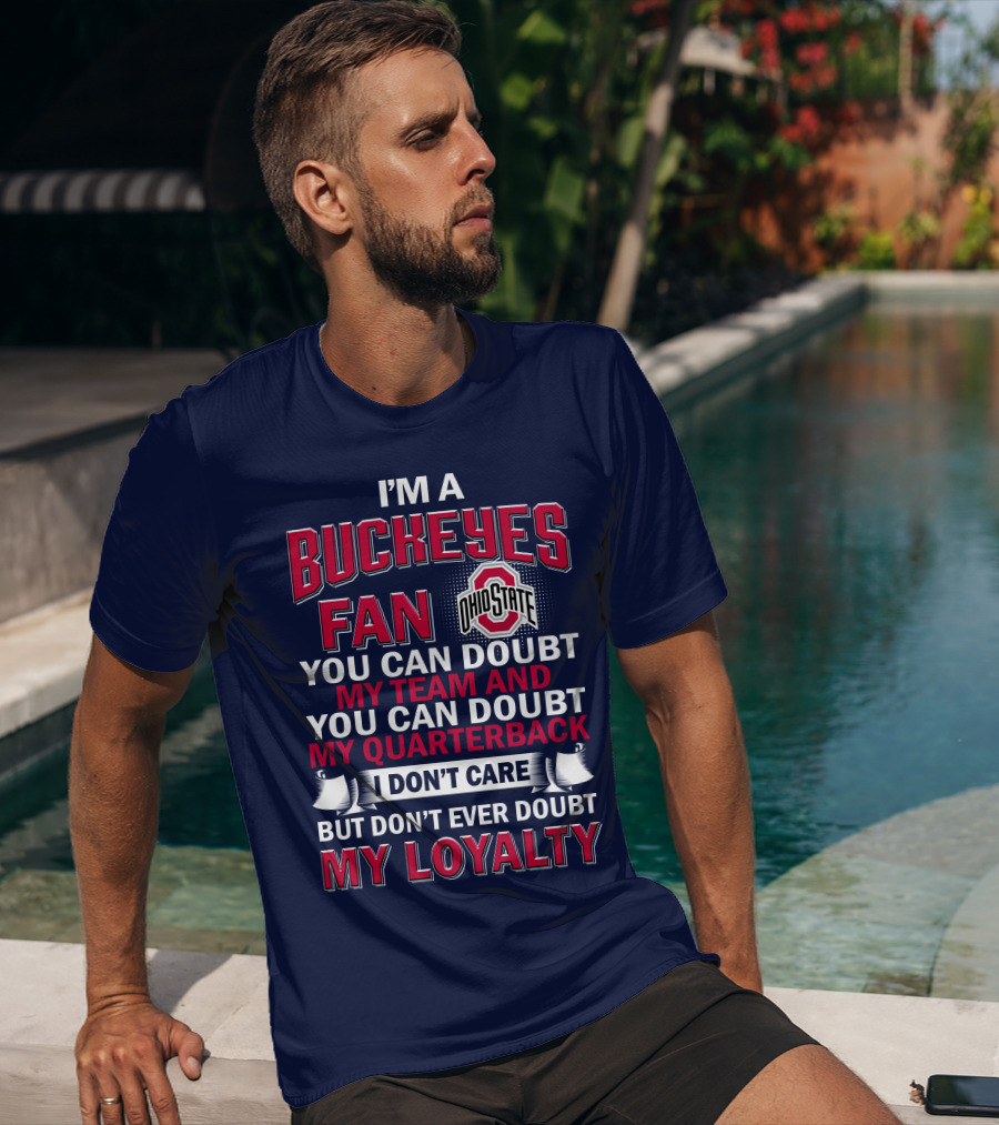 I'm A Buckeyes Fan Ohio State You Can Doubt My Team And My Quarterback I Don't Care But Don't Ever Doubt My Loyalty T-Shirt