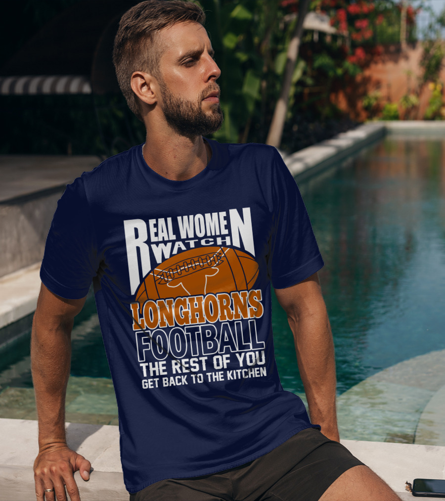 Real Women Watch Longhorns Football The Rest Of You Get Back To The Kitchen T-Shirt