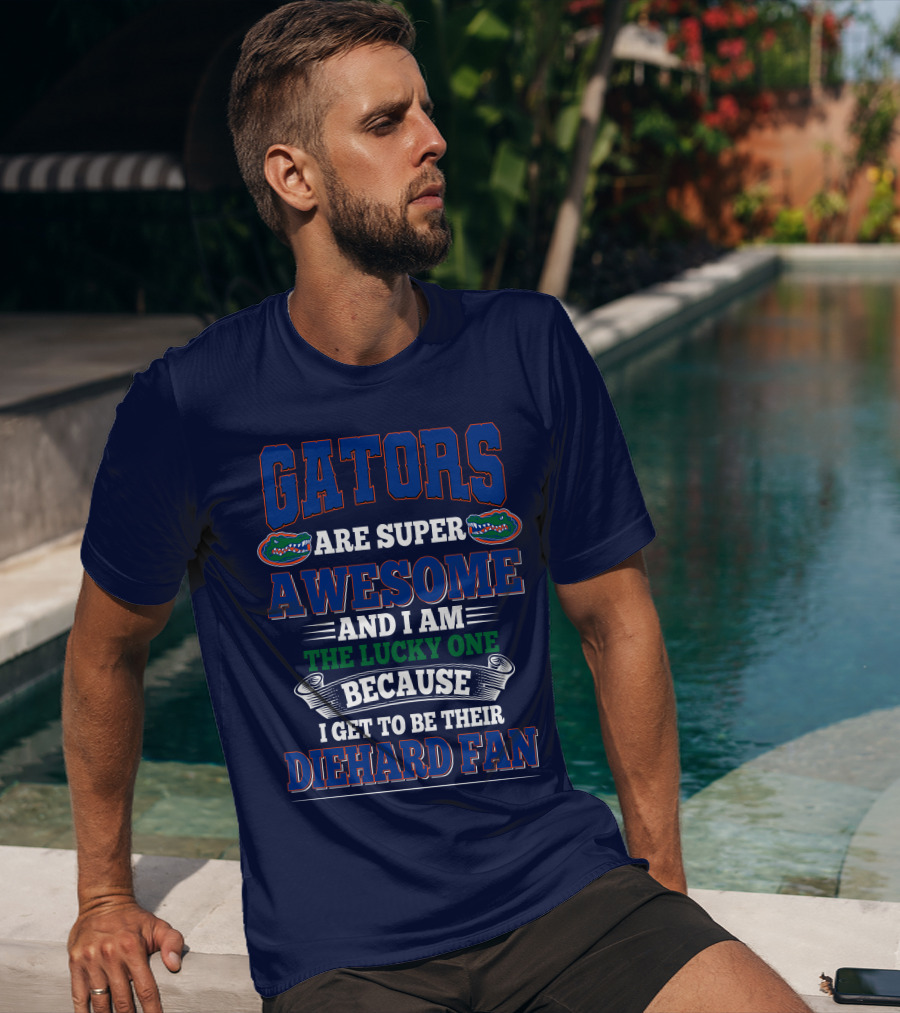 Florida Gators Are Super Awesome And I Am The Lucky One Because I Get To Be Their Diehard Fan T-Shirt