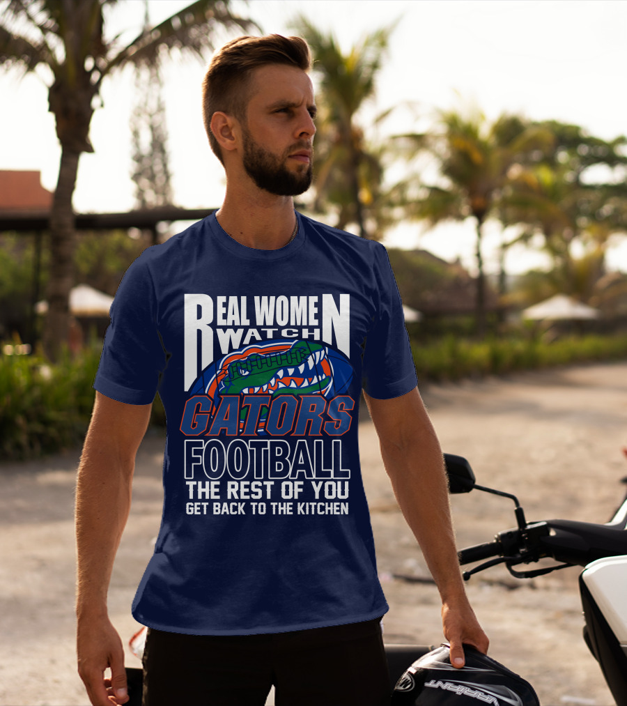 Real Women Watch Gators Football The Rest Of You Get Back To The Kitchen T-Shirt