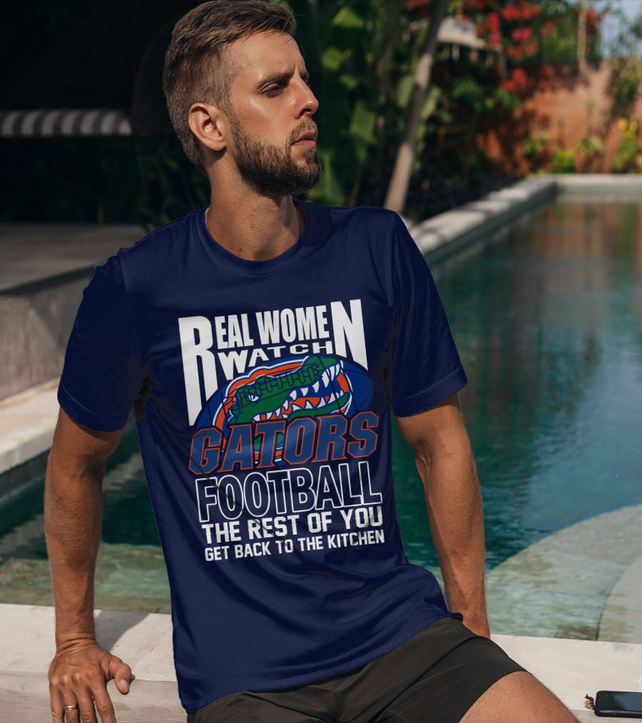Real Women Watch Gators Football The Rest Of You Get Back To The Kitchen T-Shirt