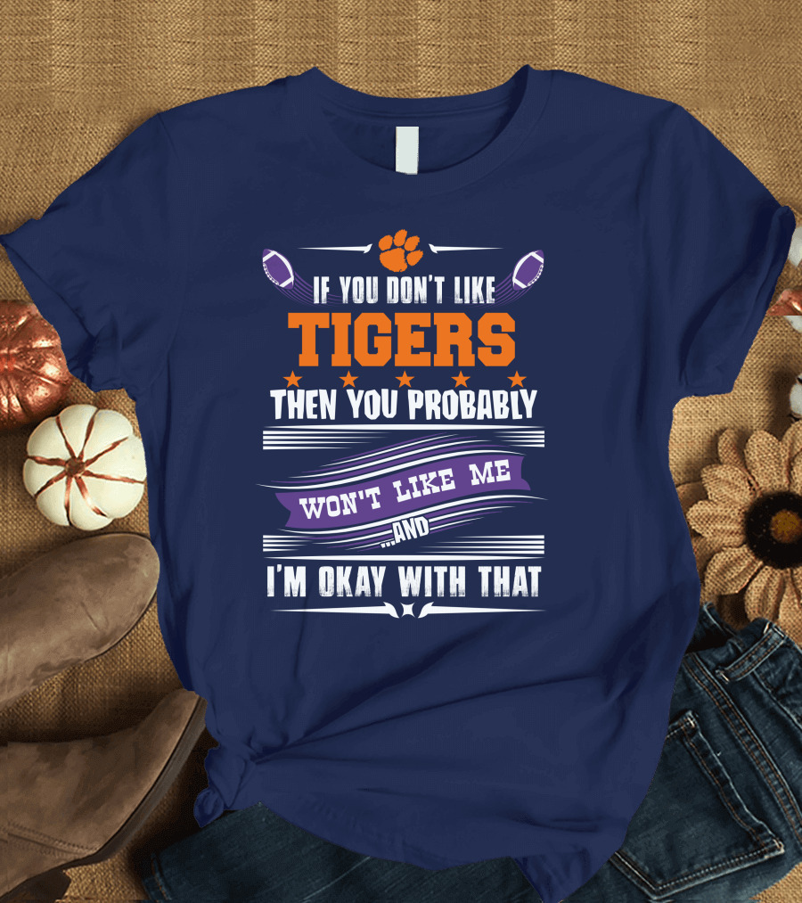 Clemson Tigers Paw If You Don't Like Tigers Then You Probably Won't Like Me And I'm Okay With That T-Shirt