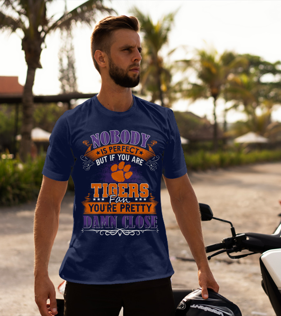Nobody Is Perfect But If You Are Tigers Fan You're Pretty Damn Close Clemson Tigers T-Shirt