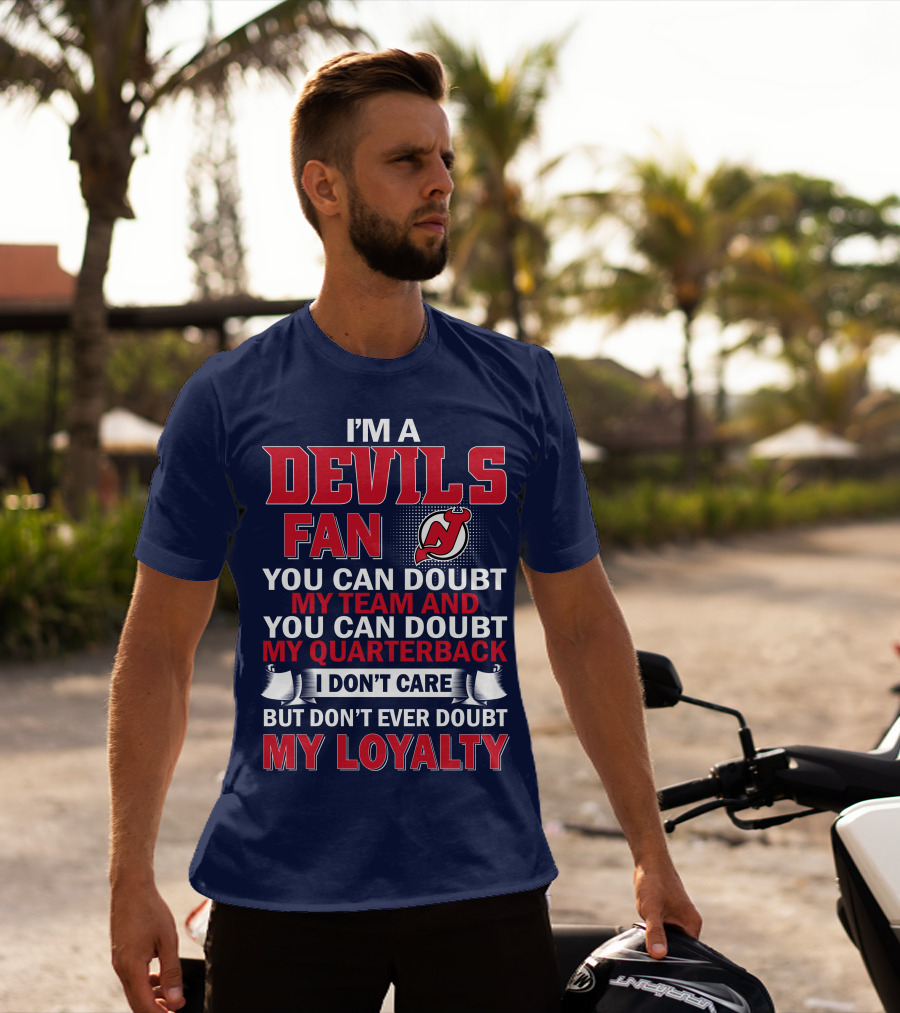 I'm A Devils Fan You Can Doubt My Team And You Can Doubt My Quarterback I Don't Care But Don't Ever Doubt My Loyalty T-Shirt