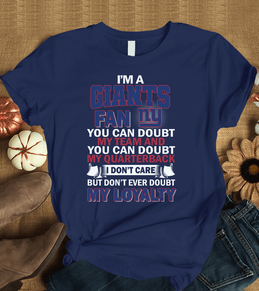I'm A Giants Fan You Can Doubt My Team And You Can Doubt My Quarterback I Don't Care But Don't Ever Doubt My Loyalty New York Giants T-Shirt