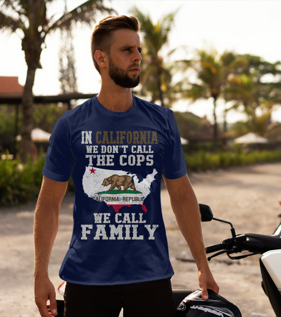 In California We Don't Call The Cops We Call Family California Republic T-Shirt