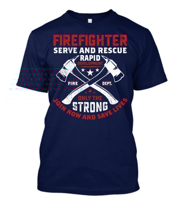 Firefighter Serve And Rescue Rapid Development Fire Dept Only The Strong Join Now And Save Lives T-Shirt