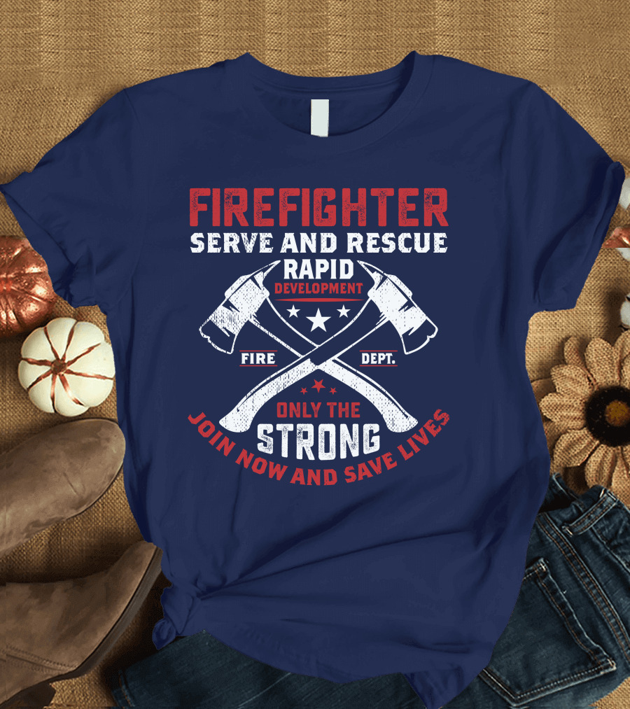 Firefighter Serve And Rescue Rapid Development Fire Dept Only The Strong Join Now And Save Lives T-Shirt
