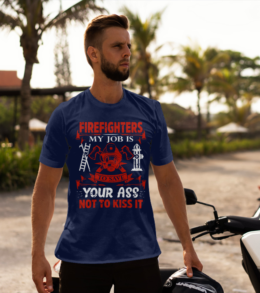 Firefighters My Job Is To Save Your Ass Not To Kiss It T-Shirt