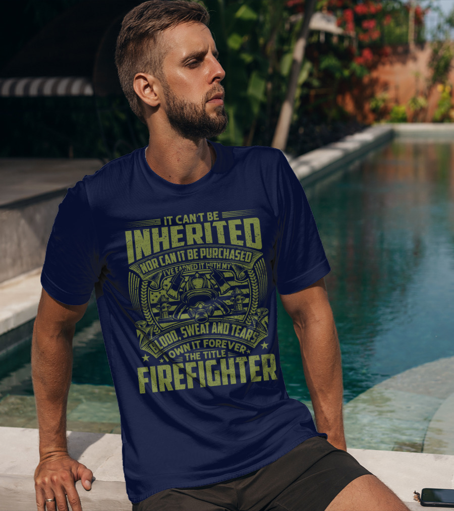 It Can't Be Inherited Nor Can It Be Purchased Blood Sweat And Tears I Own It Forever The Title Firefighter T-Shirt