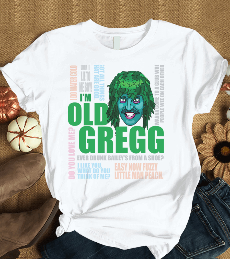 I'm Old Gregg Do You Love Me Ever Drunk Bailey’s Want to Go to a Club T-Shirt