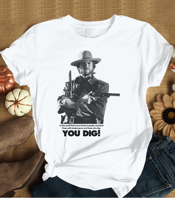 T-Shirt: The Good The Bad and The Ugly Clint Eastwood You Dig Loaded Guns T-Shirt The Good The Bad and The Ugly Clint Eastwood You Dig Loaded Guns T-Shirt