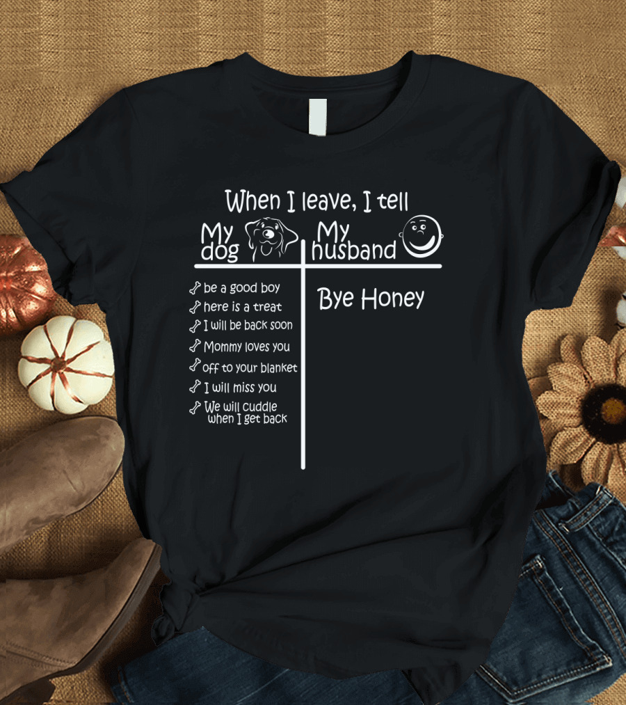 When I Leave I Tell My Dog Be a Good Boy and Bye Honey to My Husband T-Shirt